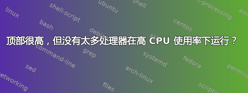 顶部很高，但没有太多处理器在高 CPU 使用率下运行？