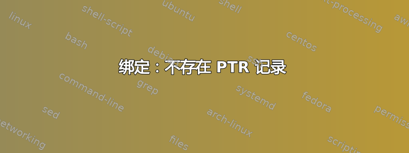 绑定：不存在 PTR 记录