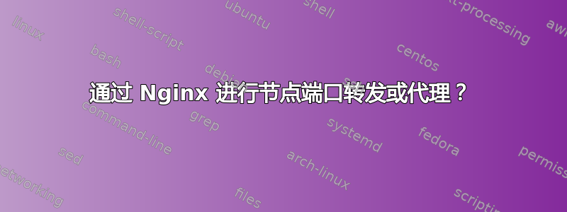 通过 Nginx 进行节点端口转发或代理？