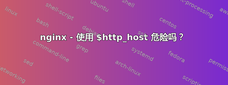 nginx - 使用 $http_host 危险吗？