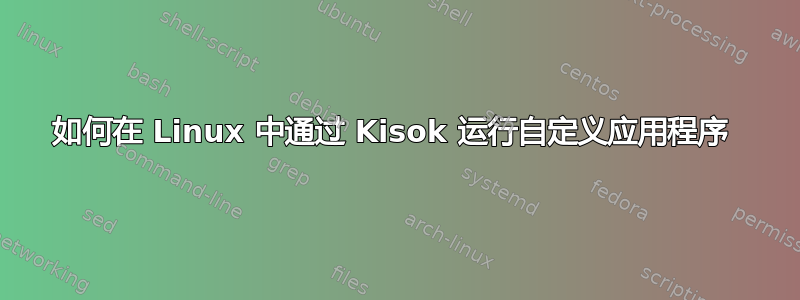 如何在 Linux 中通过 Kisok 运行自定义应用程序 