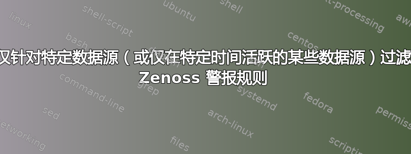 仅针对特定数据源（或仅在特定时间活跃的某些数据源）过滤 Zenoss 警报规则