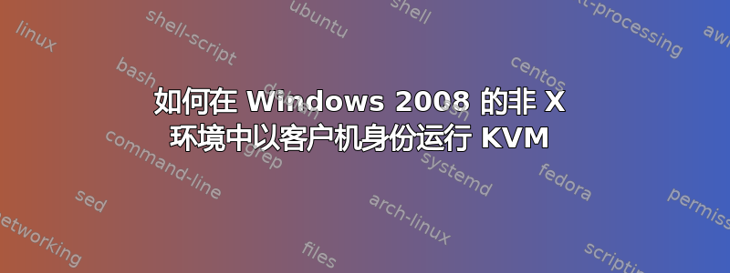 如何在 Windows 2008 的非 X 环境中以客户机身份运行 KVM