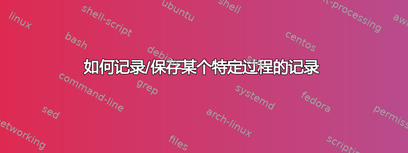 如何记录/保存某个特定过程的记录