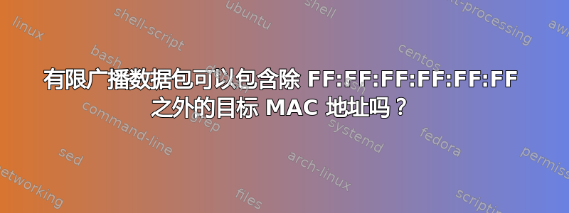 有限广播数据包可以包含除 FF:FF:FF:FF:FF:FF 之外的目标 MAC 地址吗？