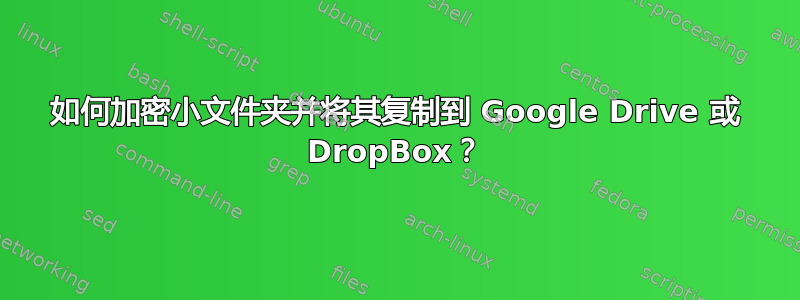 如何加密小文件夹并将其复制到 Google Drive 或 DropBox？