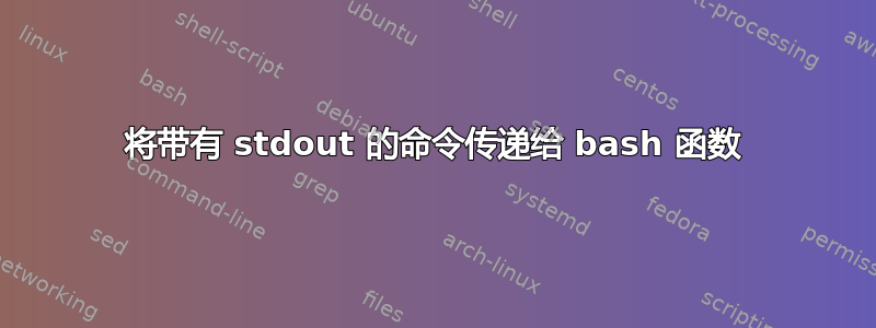 将带有 stdout 的命令传递给 bash 函数