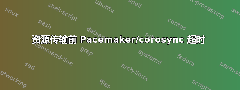 资源传输前 Pacemaker/corosync 超时