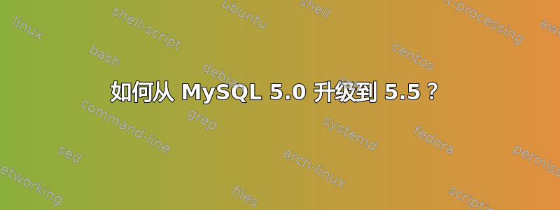 如何从 MySQL 5.0 升级到 5.5？