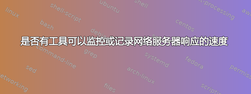 是否有工具可以监控或记录网络服务器响应的速度