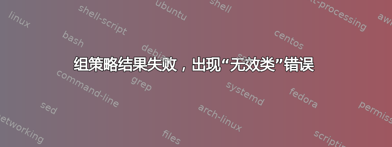 组策略结果失败，出现“无效类”错误