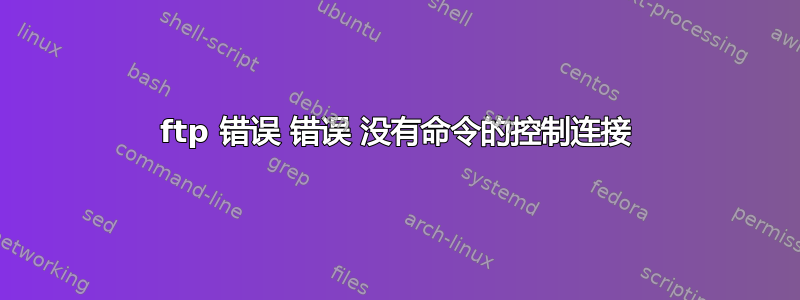 ftp 错误 错误 没有命令的控制连接