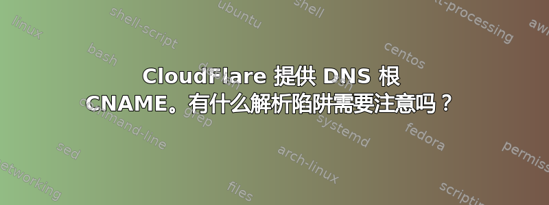 CloudFlare 提供 DNS 根 CNAME。有什么解析陷阱需要注意吗？