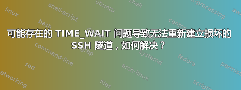 可能存在的 TIME_WAIT 问题导致无法重新建立损坏的 SSH 隧道，如何解决？