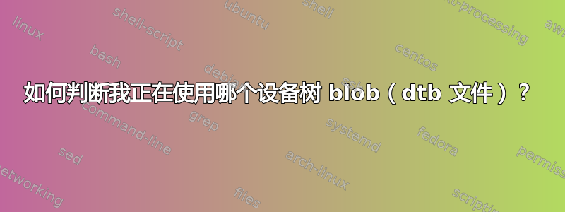 如何判断我正在使用哪个设备树 blob（dtb 文件）？