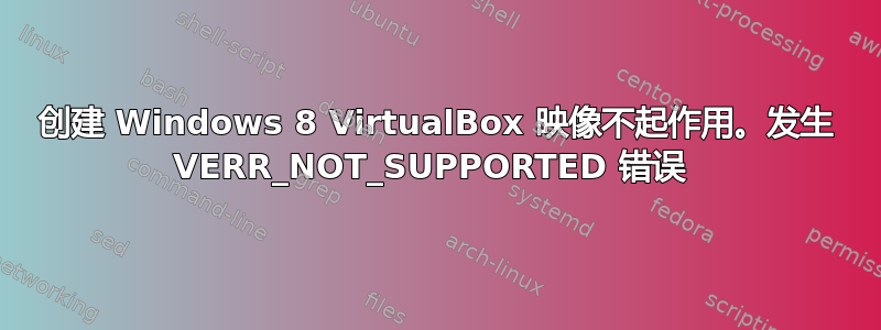 创建 Windows 8 VirtualBox 映像不起作用。发生 VERR_NOT_SUPPORTED 错误 