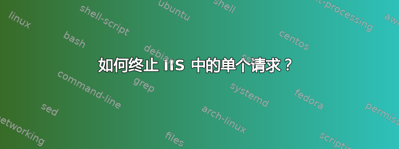 如何终止 IIS 中的单个请求？