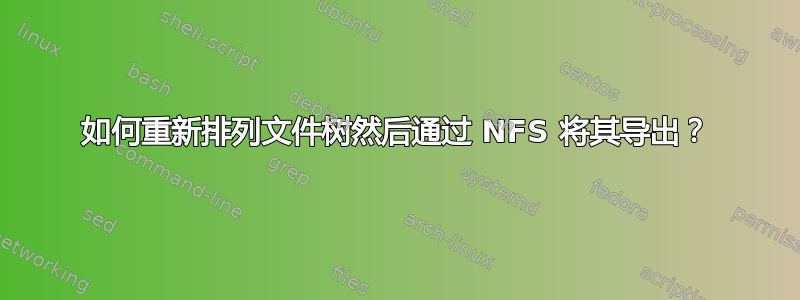 如何重新排列文件树然后通过 NFS 将其导出？