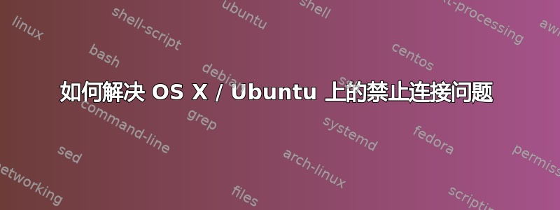 如何解决 OS X / Ubuntu 上的禁止连接问题