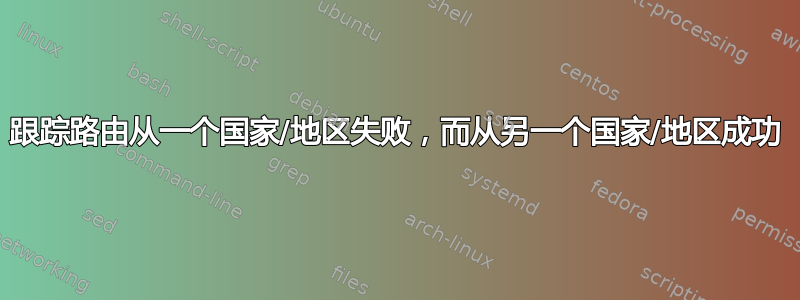 跟踪路由从一个国家/地区失败，而从另一个国家/地区成功