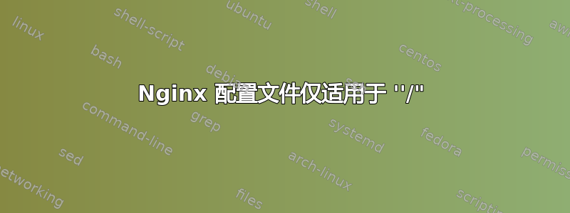 Nginx 配置文件仅适用于 ''/"