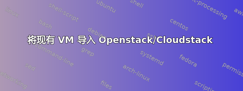 将现有 VM 导入 Openstack/Cloudstack