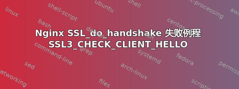 Nginx SSL_do_handshake 失败例程 SSL3_CHECK_CLIENT_HELLO