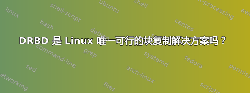 DRBD 是 Linux 唯一可行的块复制解决方案吗？