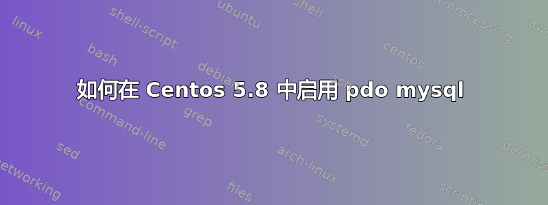 如何在 Centos 5.8 中启用 pdo mysql