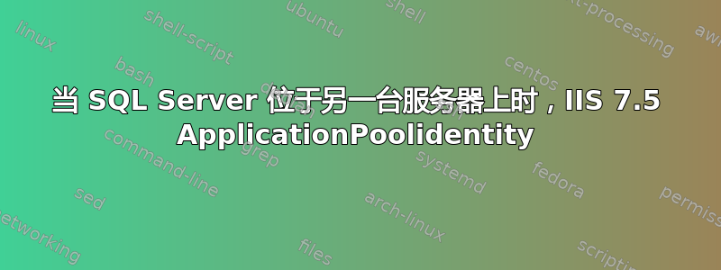 当 SQL Server 位于另一台服务器上时，IIS 7.5 ApplicationPoolidentity