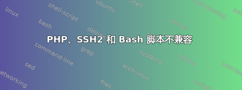 PHP、SSH2 和 Bash 脚本不兼容