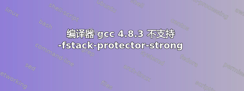 编译器 gcc 4.8.3 不支持 -fstack-protector-strong