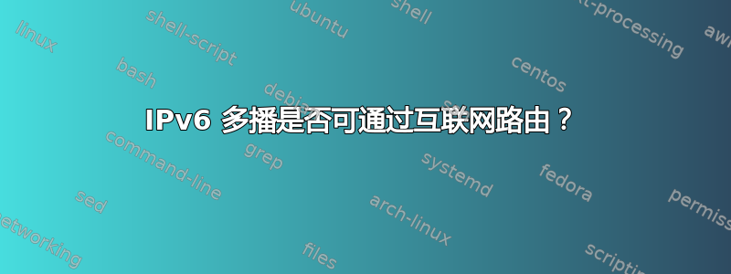 IPv6 多播是否可通过互联网路由？