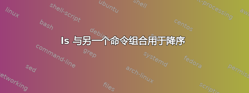 ls 与另一个命令组合用于降序