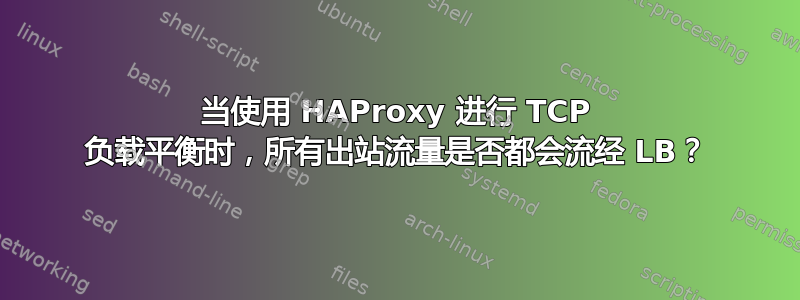 当使用 HAProxy 进行 TCP 负载平衡时，所有出站流量是否都会流经 LB？