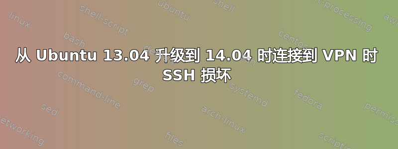 从 Ubuntu 13.04 升级到 14.04 时连接到 VPN 时 SSH 损坏