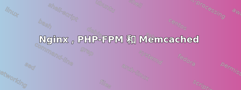 Nginx，PHP-FPM 和 Memcached