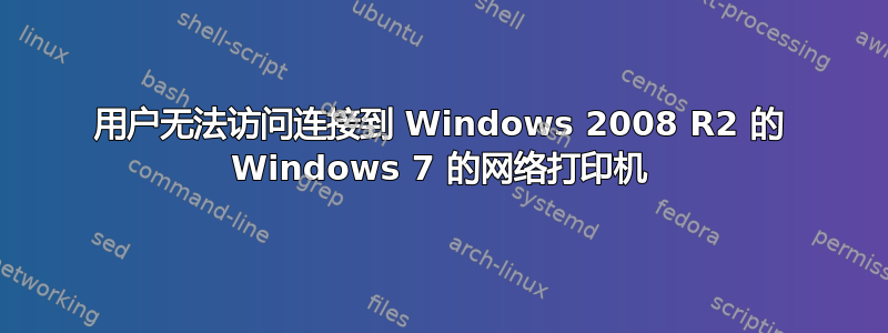 用户无法访问连接到 Windows 2008 R2 的 Windows 7 的网络打印机