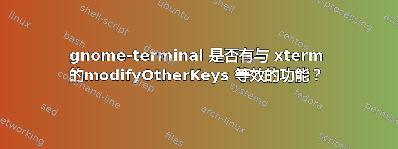 gnome-terminal 是否有与 xterm 的modifyOtherKeys 等效的功能？