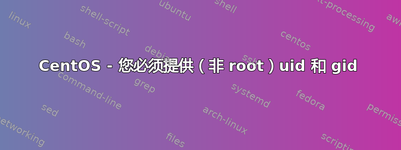 CentOS - 您必须提供（非 root）uid 和 gid