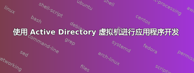 使用 Active Directory 虚拟机进行应用程序开发