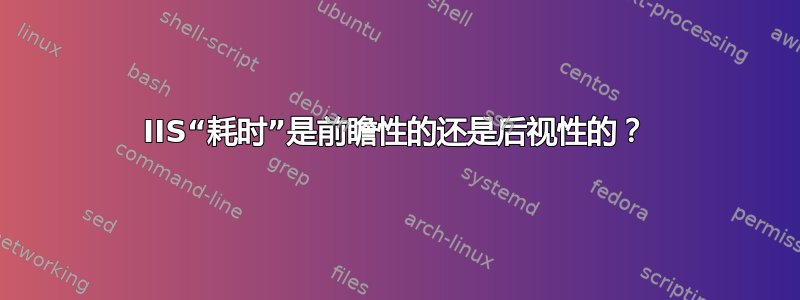 IIS“耗时”是前瞻性的还是后视性的？