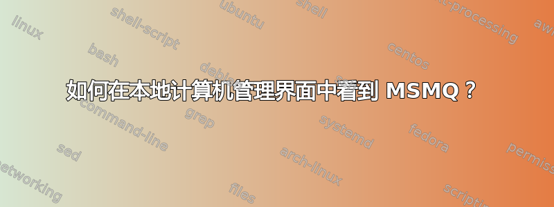 如何在本地计算机管理界面中看到 MSMQ？