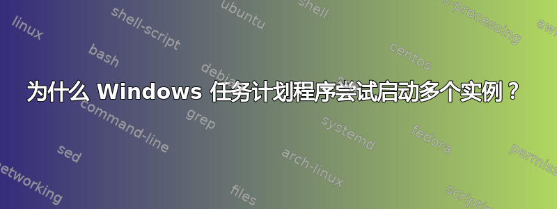 为什么 Windows 任务计划程序尝试启动多个实例？