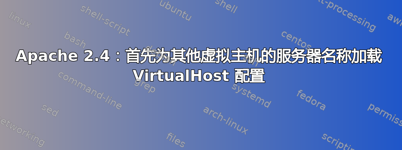 Apache 2.4：首先为其他虚拟主机的服务器名称加载 VirtualHost 配置