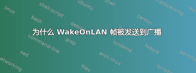 为什么 WakeOnLAN 帧被发送到广播