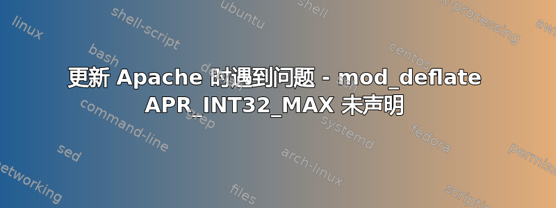 更新 Apache 时遇到问题 - mod_deflate APR_INT32_MAX 未声明