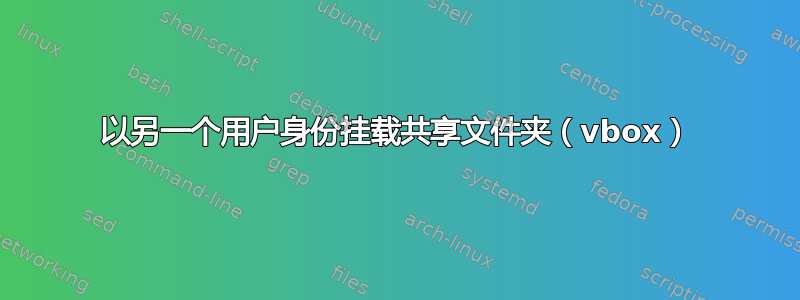 以另一个用户身份挂载共享文件夹（vbox）