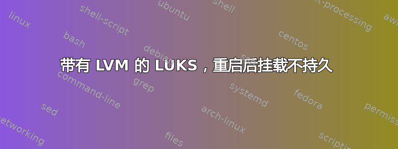 带有 LVM 的 LUKS，重启后挂载不持久