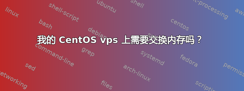 我的 CentOS vps 上需要交换内存吗？